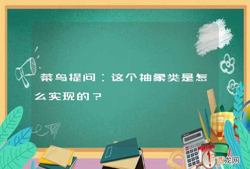 菜鸟提问：这个抽象类是怎么实现的？