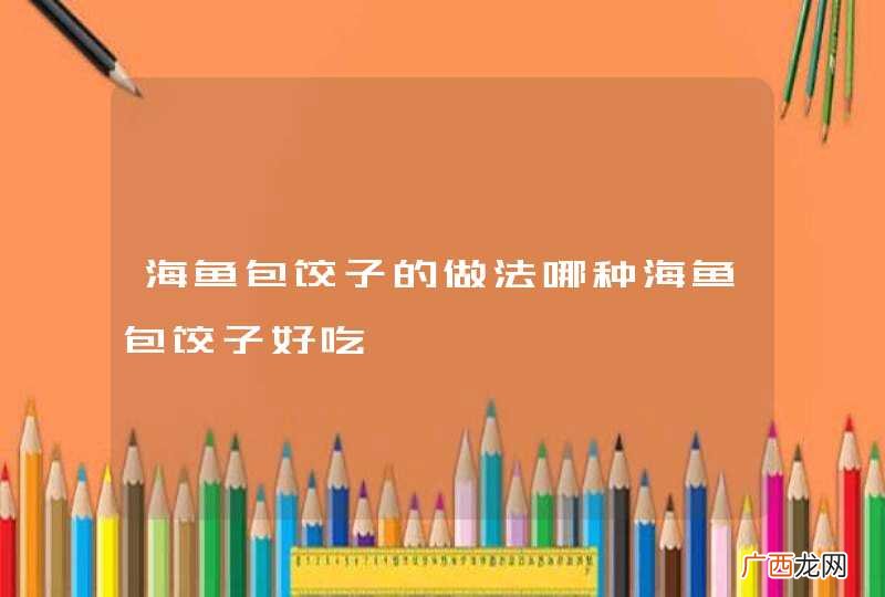 海鱼包饺子的做法哪种海鱼包饺子好吃
