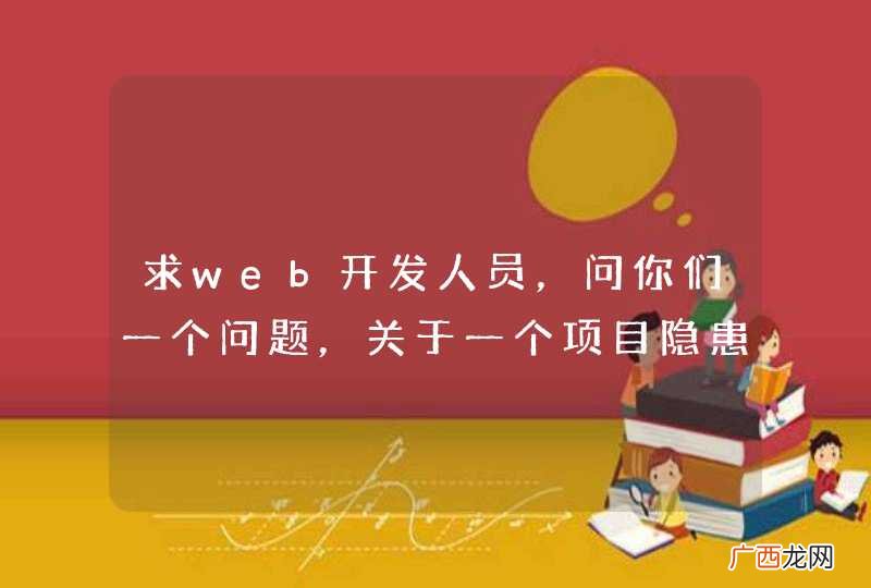 求web开发人员，问你们一个问题，关于一个项目隐患问题~