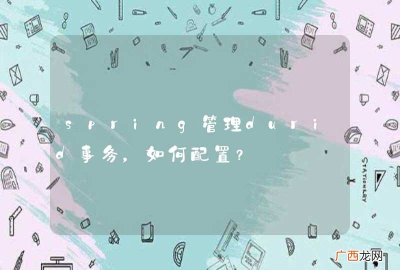 spring管理durid事务，如何配置？