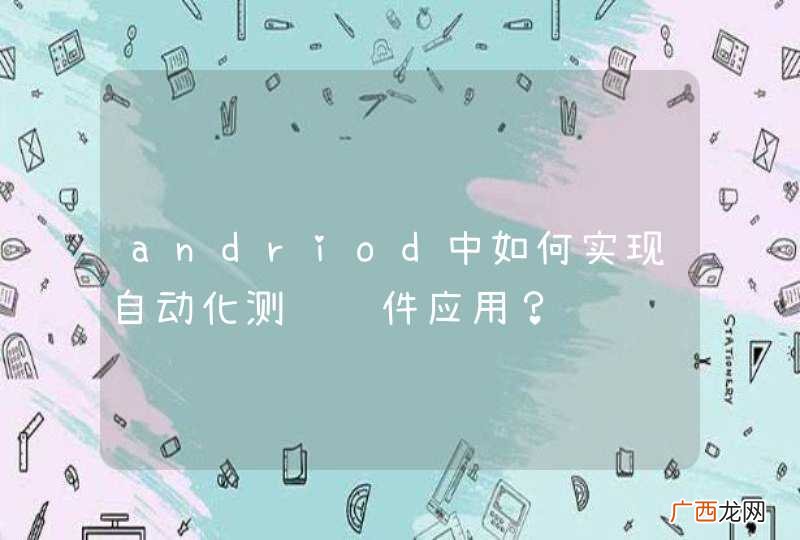 andriod中如何实现自动化测试软件应用？
