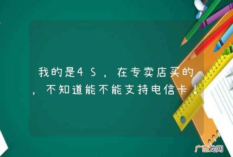 我的是4S，在专卖店买的，不知道能不能支持电信卡！求解