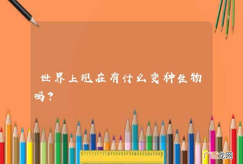 世界上现在有什么变种生物吗？
