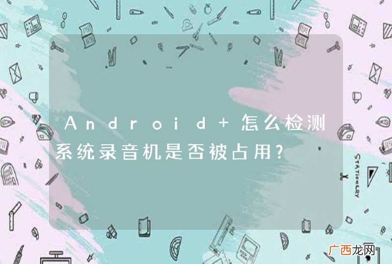 Android 怎么检测系统录音机是否被占用?