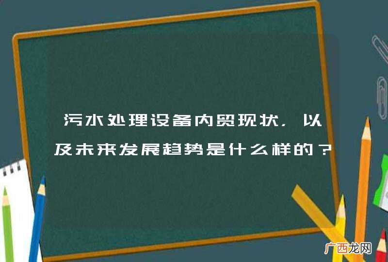 污水处理设备内贸现状,以及未来发展趋势是什么样的?
