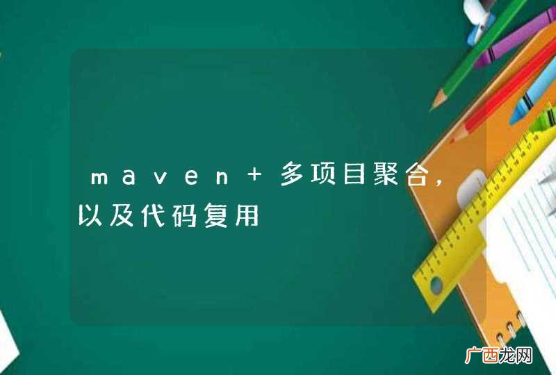 maven 多项目聚合，以及代码复用