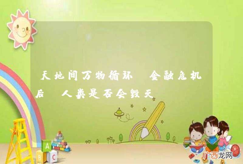 天地间万物循环,金融危机后,人类是否会毁灭?