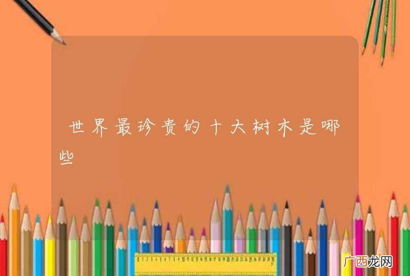 世界最珍贵的十大树木是哪些