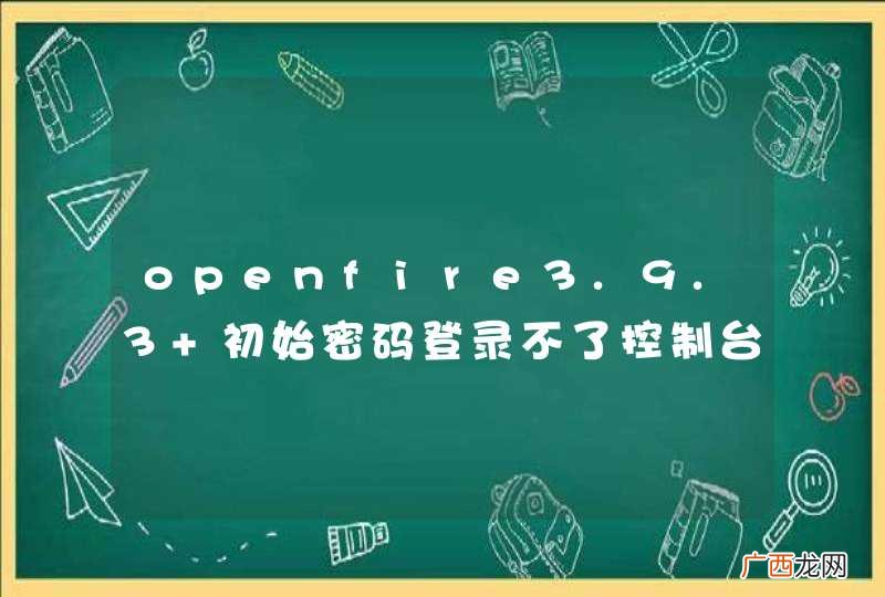 openfire3.9.3 初始密码登录不了控制台
