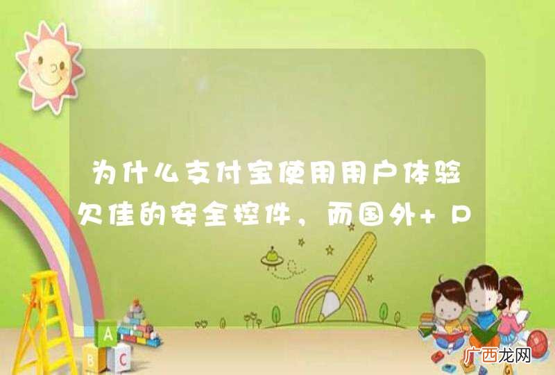 为什么支付宝使用用户体验欠佳的安全控件，而国外 Paypal、Google Checkout 都没有这种的设计？