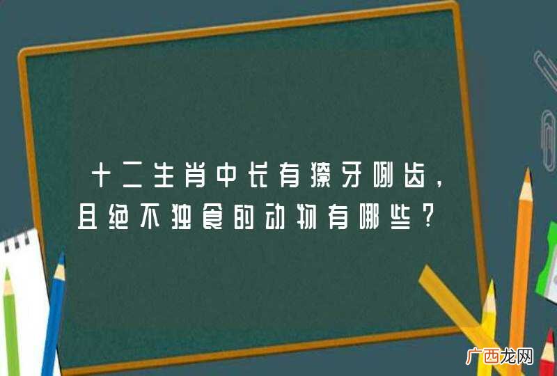 十二生肖中长有獠牙咧齿,且绝不独食的动物有哪些?