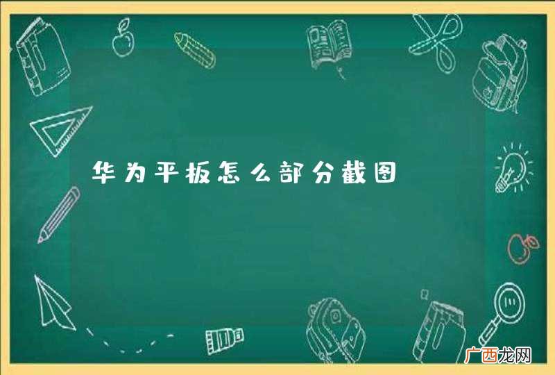 华为平板怎么部分截图