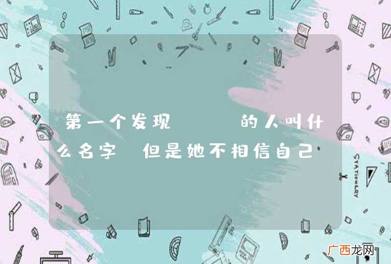 第一个发现DNA的人叫什么名字？但是她不相信自己，放弃了研究，最后被其他的生物学家所证实，那个人叫