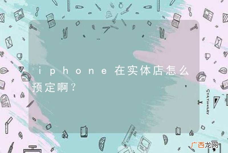 iphone在实体店怎么预定啊？
