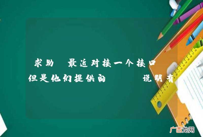 求助！最近对接一个接口，但是他们提供的api说明有限，只提供了接口和参数说明，其他的没有demo什么都没有。问题如内容