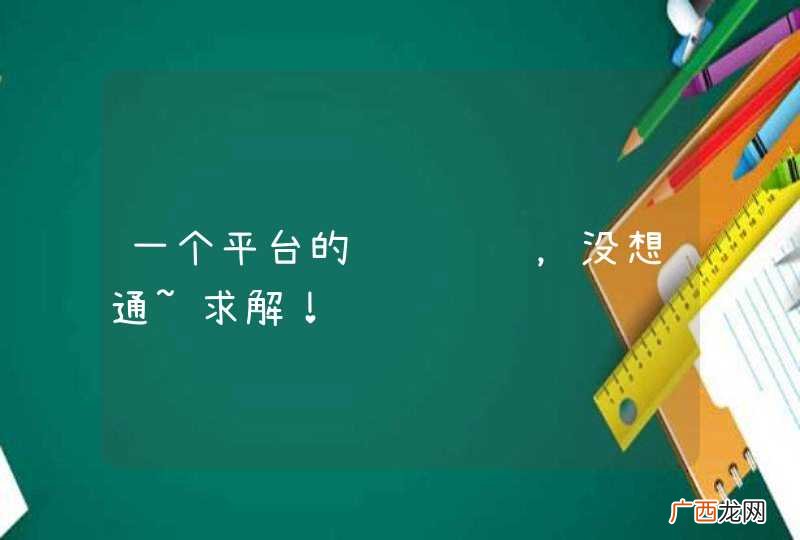 一个平台的设计问题，没想通~求解！