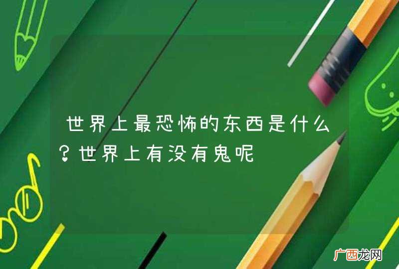 世界上最恐怖的东西是什么？世界上有没有鬼呢