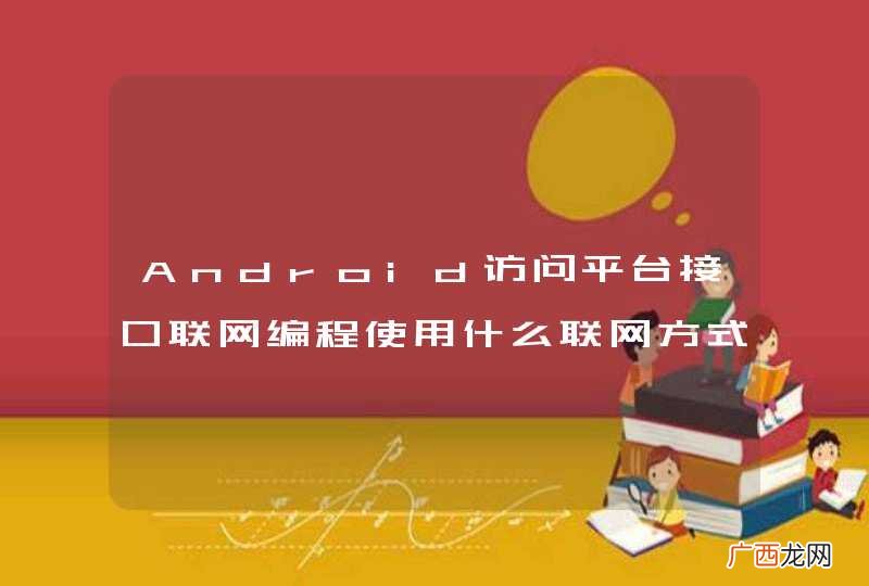Android访问平台接口联网编程使用什么联网方式？