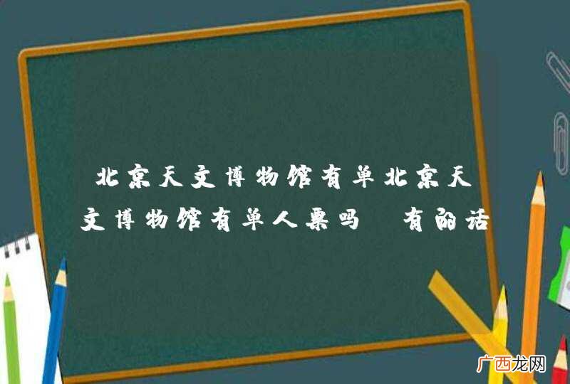 北京天文博物馆有单北京天文博物馆有单人票吗?有的话用预约吗?
