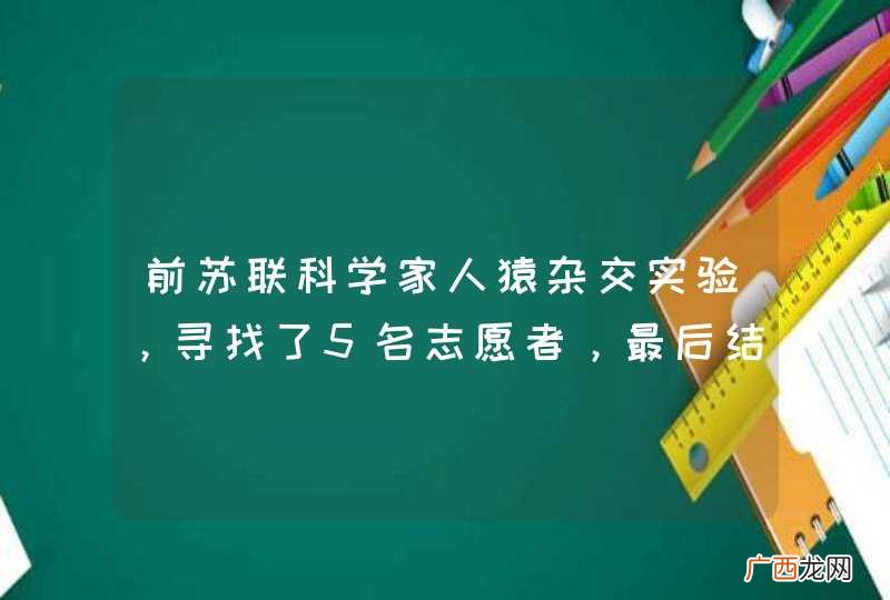 前苏联科学家人猿杂交实验，寻找了5名志愿者，最后结果怎么样？