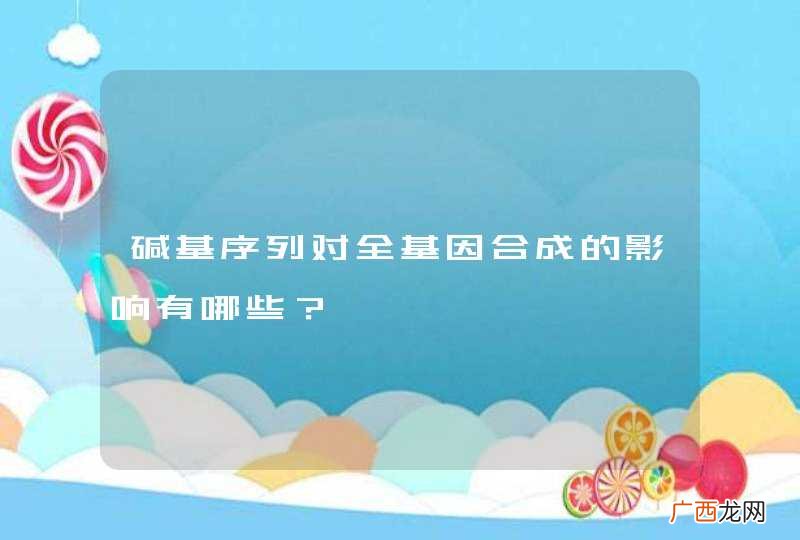 碱基序列对全基因合成的影响有哪些？