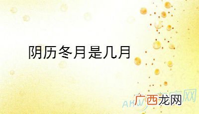 冬月是几月,农历说的冬月是几月啊？