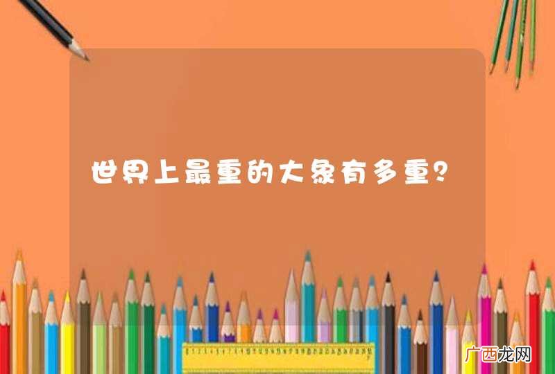 世界上最重的大象有多重？