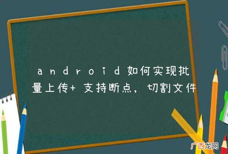 android如何实现批量上传 支持断点,切割文件