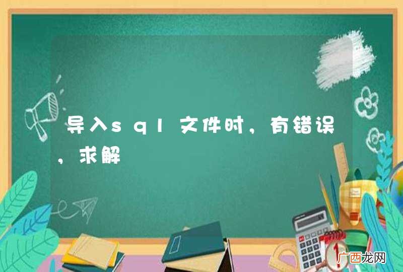 导入sql文件时，有错误，求解