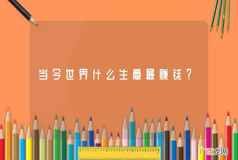 当今世界什么生意最赚钱？