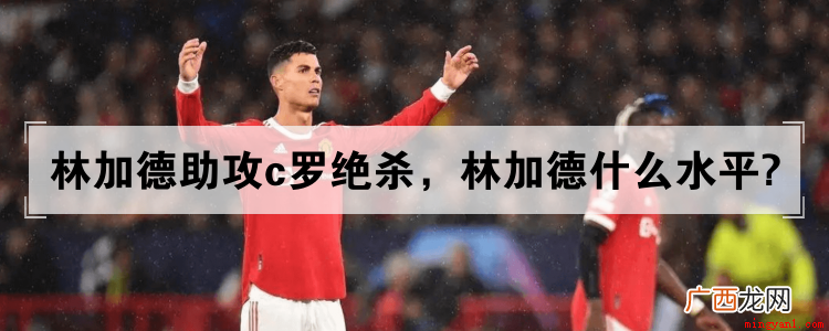 C罗小角度射门得手,曼联2 林加德助攻c罗绝杀，林加德什么水平