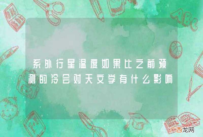 系外行星温度如果比之前预测的冷会对天文学有什么影响？