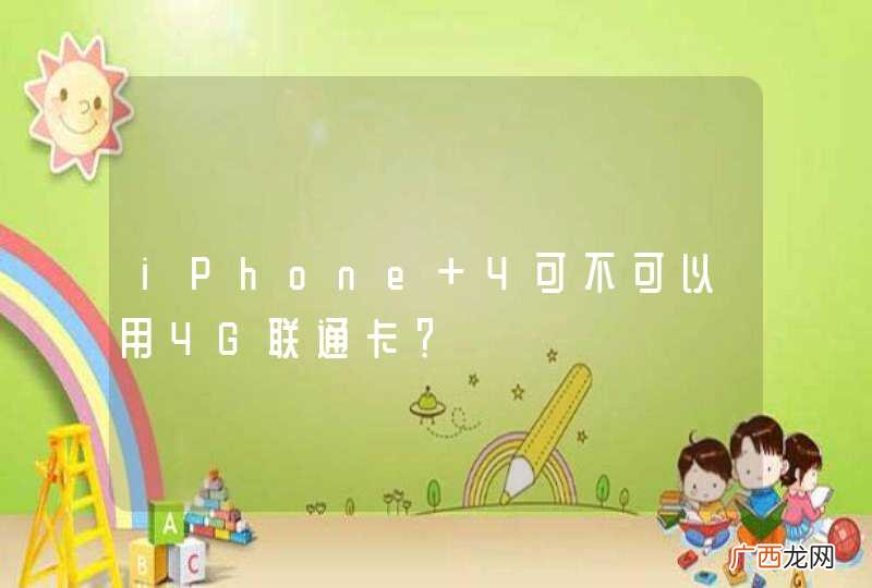 iPhone 4可不可以用4G联通卡？