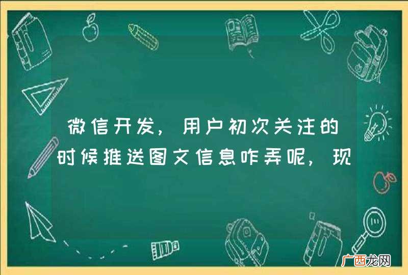 微信开发,用户初次关注的时候推送图文信息咋弄呢,现在只能推送$MsgType = &amp;quot;text&amp;quot;;
