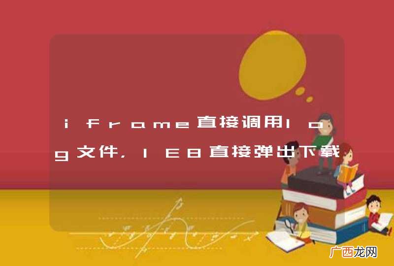 iframe直接调用log文件，IE8直接弹出下载，其它浏览器正常，请问怎么解决