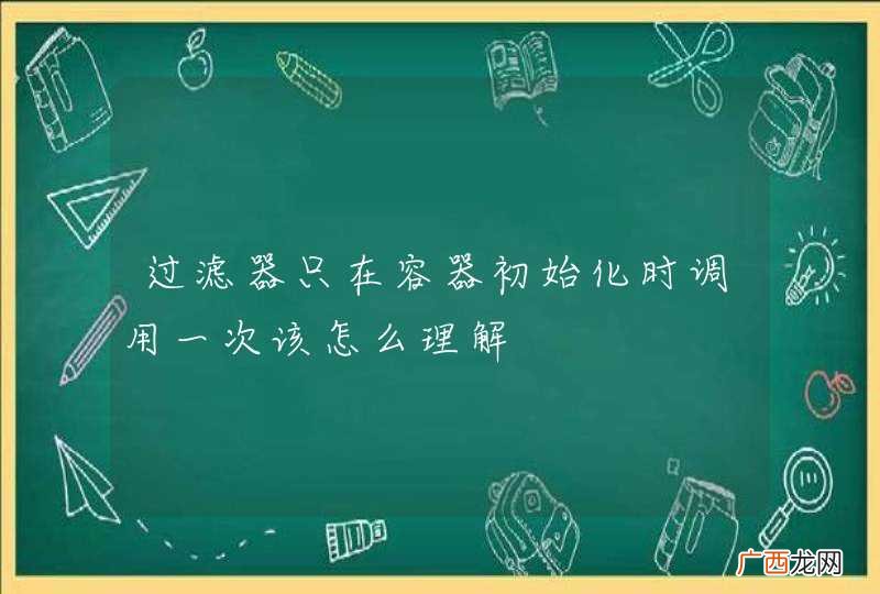 过滤器只在容器初始化时调用一次该怎么理解