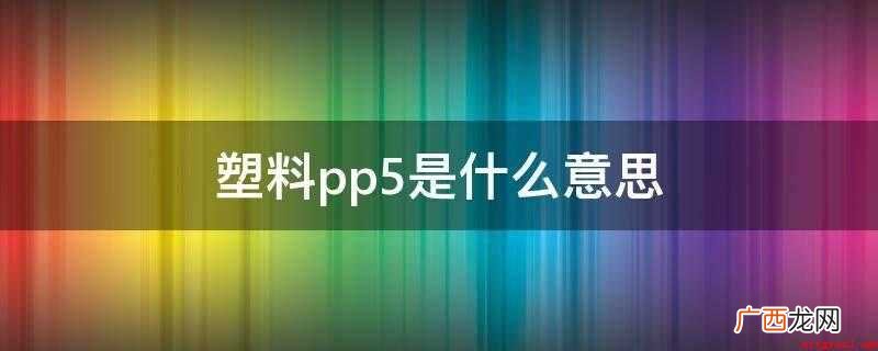 PP5说明这种塑料制品是 聚丙烯制成的,可以重复使用,耐高温 塑料pp5是什么意思