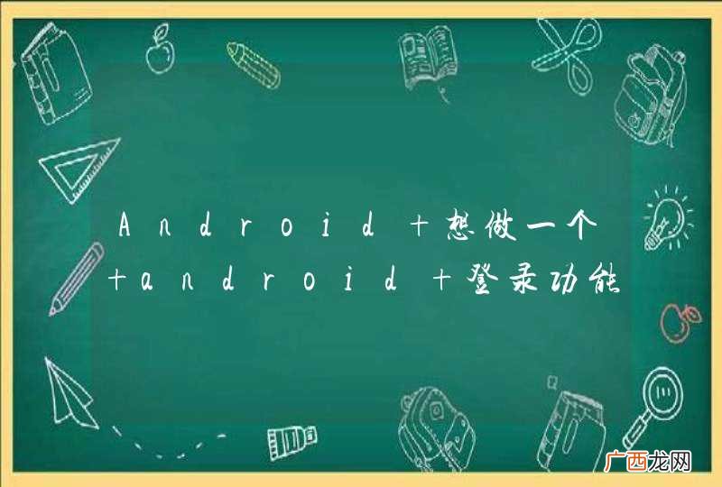 Android 想做一个 android 登录功能,并且保持登录状态直至用户注销