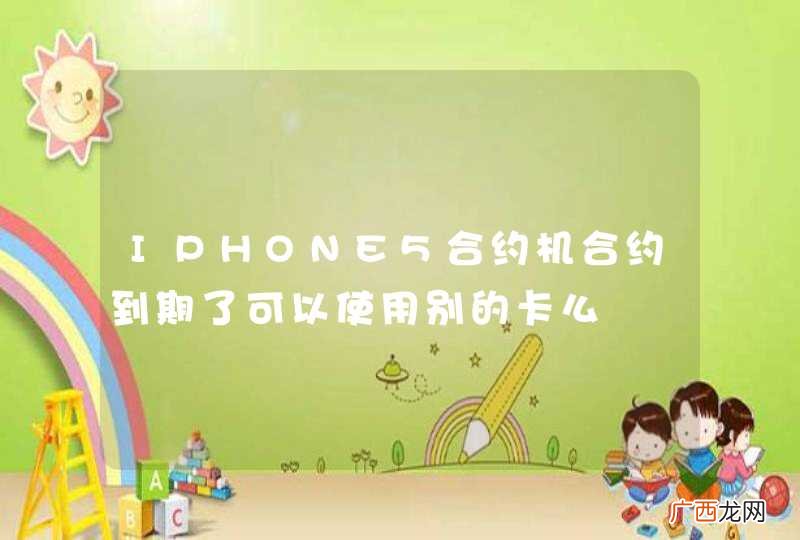 IPHONE5合约机合约到期了可以使用别的卡么