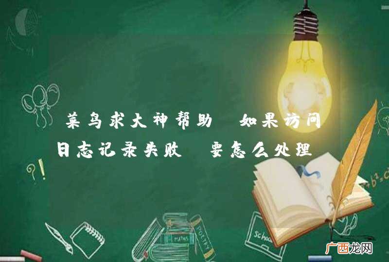 菜鸟求大神帮助，如果访问日志记录失败，要怎么处理？