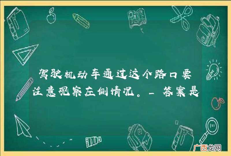 驾驶机动车通过这个路口要注意观察左侧情况。_答案是错