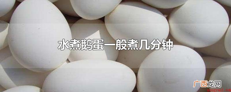 水煮鹅蛋一般煮10分钟上下 水煮鹅蛋一般煮几分钟