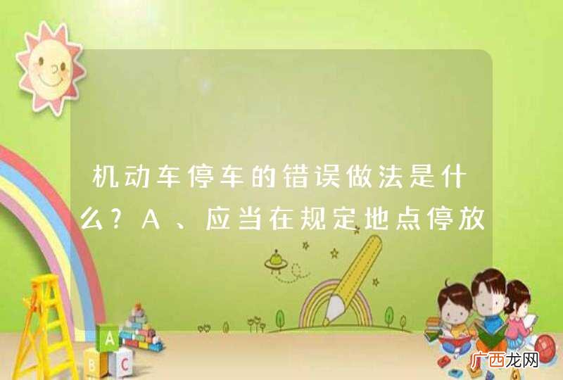 机动车停车的错误做法是什么？A、应当在规定地点停放B、禁止在人行道上停放C、在道路上临时停车时，不得妨碍其他机动车和行人通行D、可以停放在非机动车道上_答案是D