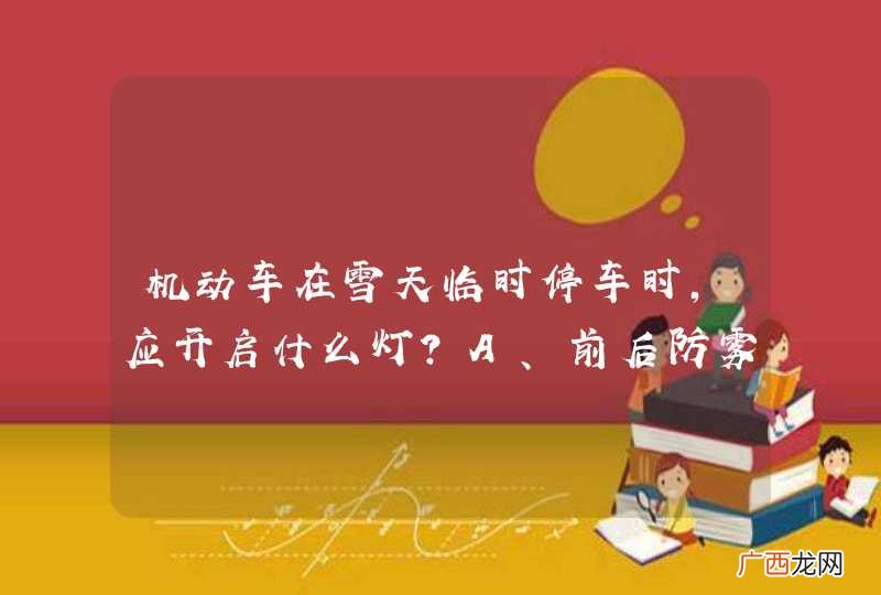 机动车在雪天临时停车时，应开启什么灯？A、前后防雾灯、示廓灯和后位灯B、倒车灯、示廓灯和后位灯C、前大灯、示廓灯和后位灯D、危险报警闪光灯、示廓灯和后位灯_答案是D