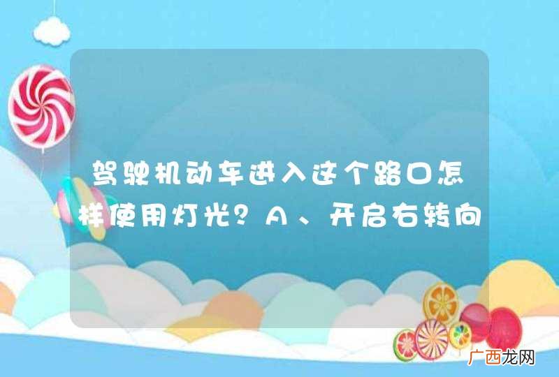 驾驶机动车进入这个路口怎样使用灯光?A、开启右转向灯B、开启危险报警闪光灯C、不用开启转向灯D、开启左转向灯_答案是C