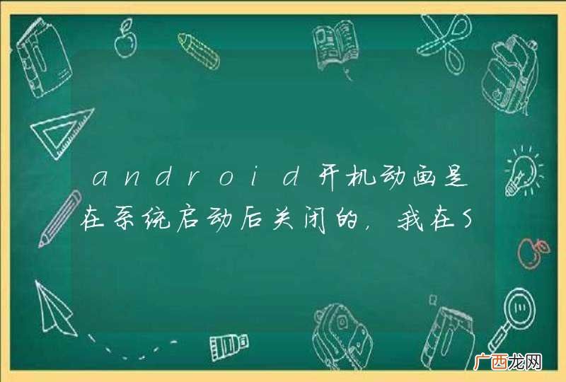 android开机动画是在系统启动后关闭的，我在SurfaceFlinger.cpp中找到相关代码：