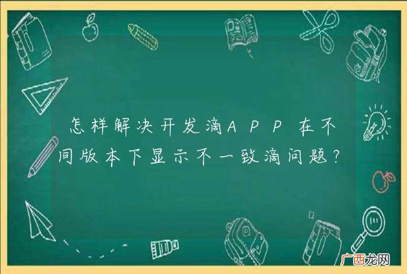 怎样解决开发滴APP在不同版本下显示不一致滴问题？