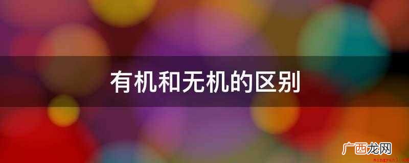 无机物指的是组成物质的元素中不同时含有碳、氢元素,而有机物指 有机和无机的区别