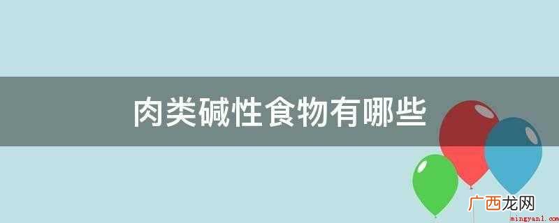 大部分肉类都是酸性食物 肉类碱性食物有哪些
