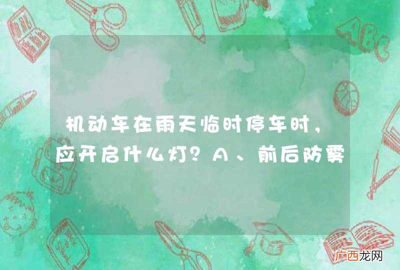 机动车在雨天临时停车时，应开启什么灯？A、前后防雾灯B、危险报警闪光灯C、前大灯D、倒车灯_答案是B